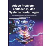 Adobe Premiere - Leitfaden zu den Systemanforderungen: Hardwareoptimierung für reibungslose Videobearbeitung
