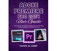 ADOBE PREMIERE PRO 2024 USER GUIDE: A Step-by-Step Handbook to Effectively Learn the Basic Features and Tools in Premiere Pro 2024