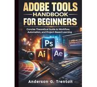Adobe Tools Handbook for Beginners: Concise Theoretical Guide to Workflow, Automation, and Project-Based Learning