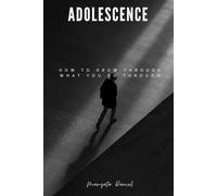 ADOLESCENCE: HOW TO GROW THROUGH WHAT YOU GO THROUGH