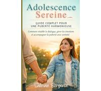 Adolescence Sereine: Guide Complet pour une Puberté Harmonieuse: Comment rétablir le dialogue, gérer les émotions et accompagner la puberté avec sérénité