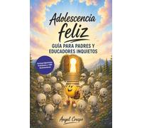 Adolescencia feliz: Guía para padres y educadores inquietos