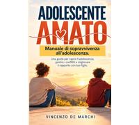 ADOLESCENTE AMATO: Manuale di sopravvivenza all'adolescenza. Una guida per capire l'adolescenza, gestire i conflitti e migliorare il rapporto con tuo figlio