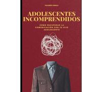 ADOLESCENTES INCOMPRENDIDOS: Cómo Recuperar la Comunicación con Tu Hijo Adolescente