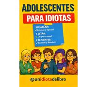 ADOLESCENTES PARA IDIOTAS: Si convives con un adolescente o tipo así, en plan, tienes que leerlo.