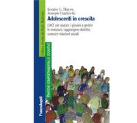 Adolescenti in crescita. L'ACT per aiutare i giovani a gestire le emozioni, raggiungere obiettivi, costruire relazioni sociali