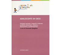 Adolescenti in crisi. Sviluppo normale e segnali di allarme: problemi alimentari, violenza, depressione e autolesionismo