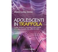 Adolescenti in trappola. Come aiutarli a muoversi tra i rischi e le opportunità che offre la rete
