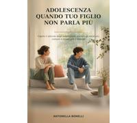 ADOLESCENZA QUANDO TUO FIGLIO NON PARLA PIÙ: Capire Il Silenzio Degli Adolescenti, Evitare Gli Errori Più Comuni e Ricostruire Il Dialogo