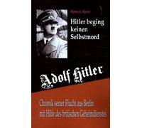 Adolf Hitler beging keinen Selbstmord: Chronik seiner Flucht aus Berlin mit Hilfe des britischen Geheimdienstes