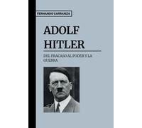 Adolf Hitler: Del Fracaso al Poder y la Guerra: El hombre que sumió al mundo en la guerra y el horror del siglo XX