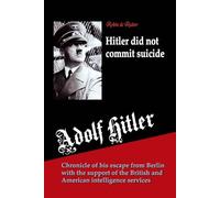 Adolf Hitler did not commit suicide: Chronicle of his escape from Berlin with the support of the British and American intelligence services