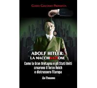 ADOLF HITLER: LA MACCHINAZIONE: COME LA GRAN BRETAGNA E GLI STATI UNITI CREARONO IL TERZO REICH E DISTRUSSERO L'EUROPA (Edizione Italiana)