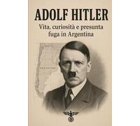 Adolf Hitler: Vita, curiosità e presunta fuga in argentina
