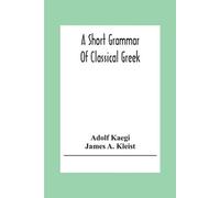 Adolf Kaegi James A Kleist A Short Grammar Of Classical Greek (Tascabile)