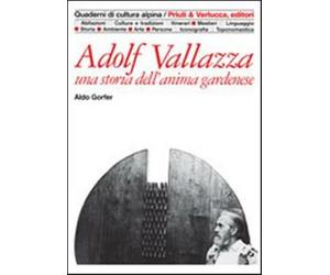 Adolf Vallazza. Una storia dell'anima gardenese - Gorfer Aldo