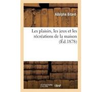 Adolphe Bitard Les Plaisirs, Les Jeux Et Les Récréations de la Maiso (Tascabile)