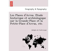 Adolphe De Card Les Places D'Arras. E Tude Historique Et Arche Ologi (Tascabile)