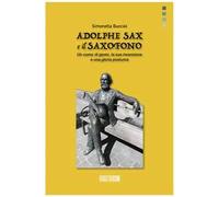 Adolphe Sax e il saxofono. Un uomo di genio, la sua invenzione e una gloria postuma