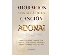 ADONAI - ADORACIÓN MÁS ALLÁ DE LA CANCIÓN: Guía Bíblica Que Responde a la Cultura Actual, Profundiza la Madurez Espiritual, Transforma la Vida Diaria y Honra a Dios Más Allá de la Música