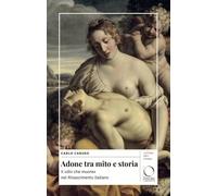 Adone tra mito e storia. Il «morte del dio» nel Rinascimento italiano. Ediz. a colori