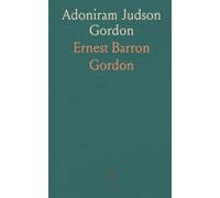 Adoniram Judson Gordon: A Biography With Letters and Illustrative Extracts Drawn From Unpublished or Uncollected Sermons and Addresses