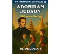 Adoniram Judson: I Will Never Give Up: (The Time Machine Chronicles Book 1)