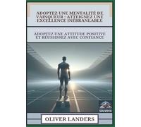 Adoptez Une Mentalité De Vainqueur - Atteignez Une Excellence Inébranlable: Adoptez Une Attitude Positive Et Réussissez Avec Confiance