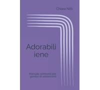 ADORABILI IENE: Manuale semiserio per genitori di adolescenti