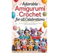 Adorable Amigurumi Crochet for All Celebrations: 20 + Easy Crochet Patterns to Create Cute Handmade Gifts for Birthdays, Holidays, Anniversaries, and Everyday Joy
