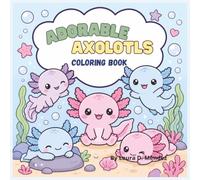 Adorable Axolotls: A Bold and Easy Coloring Book Featuring 45 Cute and Whimsical Axolotl Illustrations for Stress Relief and Relaxation