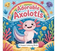 Adorable Axolotls: A Cute Kawaii Coloring Book for Kids - Fun Axolotl Illustrations, Easy Coloring Pages for Relaxation, Creativity, and Stress Relief