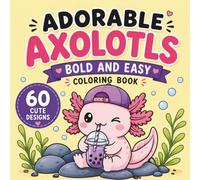Adorable Axolotls: Bold and Easy Coloring Book Featuring 60 Adorable Axolotl Designs for Kids, Teens & Adults
