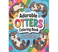 Adorable Otters Coloring Book: Cute Animal Designs for Calm and Creativity: A Relaxing and Fun Coloring Book for Adults and Teens with Cute Otter Illustrations