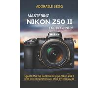 Adorable Segg Mastering Nikon Z50 II For Beginners (Tascabile)