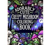 Adorably Cute Creepy Mushroom Coloring Book: Packed With Cute And Spooky Monsters, Witches, Unicorns, And Beautiful Creatures For Kids And Teens