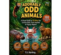 Adorably Odd Animals: A Visual Guide to 120 Whys for Curious Kids, From Axolotls to Pygmy Hippos!
