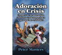 Adoración en Crisis: Errores De Al Adoracion Cristiana Contemporanea Y Por Que