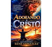 ADORANDO A CRISTO: El camino bíblico hacia una vida rendida que transforma el corazón fortalece la fe y vive para la gloria de Dios