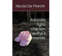 Adorata figlia che non vedrai il mondo