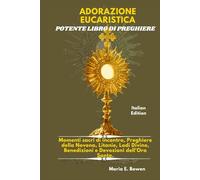 ADORAZIONE EUCARISTICA POTENTE LIBRO DI PREGHIERE: Momenti sacri di incontro, Preghiere della Novena, Litanie, Lodi Divine, Benedizioni e Devozioni dell'Ora Santa.