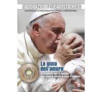 Adorazioni eucaristiche. La Gioia dell'amore. In preghiera per la famiglia con l'Amoris laetitia di papa Francesco. Sussidio per la preghiera personale e comunitaria
