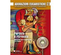 Adorazioni eucaristiche. Perduto e ritrovato. Adorazioni per la Quaresima e la Pasqua