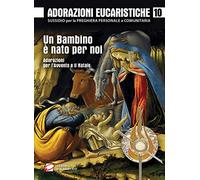 Adorazioni eucaristiche. Un bambino è nato per noi. Adorazioni per l'Avvento e il Natale