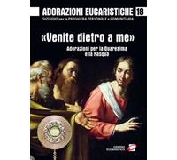 Adorazioni eucaristiche. «Venite dietro a me». Adorazioni per la Quaresima e la Pasqua. Vol. 18