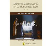 Adorerai il Signore Dio tuo e a lui solo renderai culto. Una guida per l'adoratore
