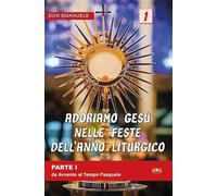 Adoriamo Gesù nelle feste dell'anno liturgico. Da Avvento al Tempo Pasquale (Vol. 1)
