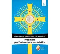 Adoriamo il Santissimo Sacramento. Vol. 1: Preghiere per l’adorazione eucaristica