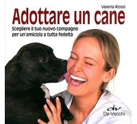 Adottare un cane. Scegliere il tuo nuovo compagno per un'amicizia a tutta fedeltà