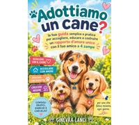 Adottiamo un cane?: La tua guida semplice e pratica per accogliere, educare e costruire un rapporto d'amore unico con il tuo amico a 4 zampe